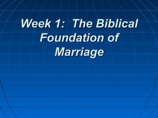 Week 1: The BiblicalWeek 1: The Biblical
Foundation ofFoundation of
MarriageMarriage
 
