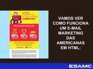 VAMOS VER
COMO FUNCIONA
UM E-MAIL
MARKETING
DAS
AMERICANAS
EM HTML:
 