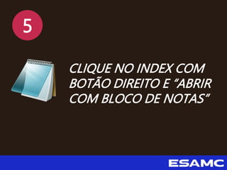 5
CLIQUE NO INDEX COM
BOTÃO DIREITO E “ABRIR
COM BLOCO DE NOTAS”
 