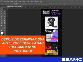 DEPOIS DE TERMINAR SUA
ARTE, VOCÊ DEVE FATIAR
UMA IMAGEM NO
PHOTOSHOP
 