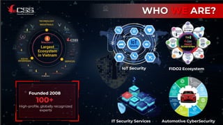 WHO WE ARE?
IoT Security
Automotive CyberSecurity
IT Security Services
VinCSS FIDO2 Ecosystem
FIDO2 Ecosystem
Founded 2008
100+
High-profile, globally recognized
experts
2
 