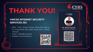 VINCSS INTERNET SECURITY
SERVICES JSC
• 20Ath Floor, Vincom Center Dong Khoi 45A Ly
Tu Trong Street, Ben Nghe Ward, Dist. 1, HCMC,
Vietnam.
• Email: v.office@vincss.net
• Website: www.vincss.net
THANK YOU!
24
 