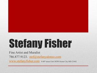 Stefany Fisher
Fine Artist and Muralist
786.877.9123. stef@stefanyalonso.com
www.stefanyfisher.com 8 60th street Unit 303W Ocean City MD 21842
 