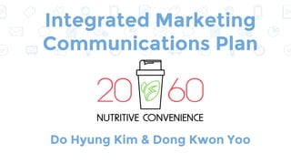 Do Hyung Kim & Dong Kwon Yoo
Integrated Marketing
Communications Plan
 