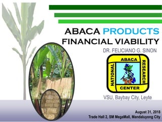 ABACA PRODUCTS
FINANCIAL VIABILITY
August 31, 2018
Trade Hall 2, SM MegaMall, Mandaluyong City
DR. FELICIANO G. SINON
VSU, Baybay City, Leyte
 