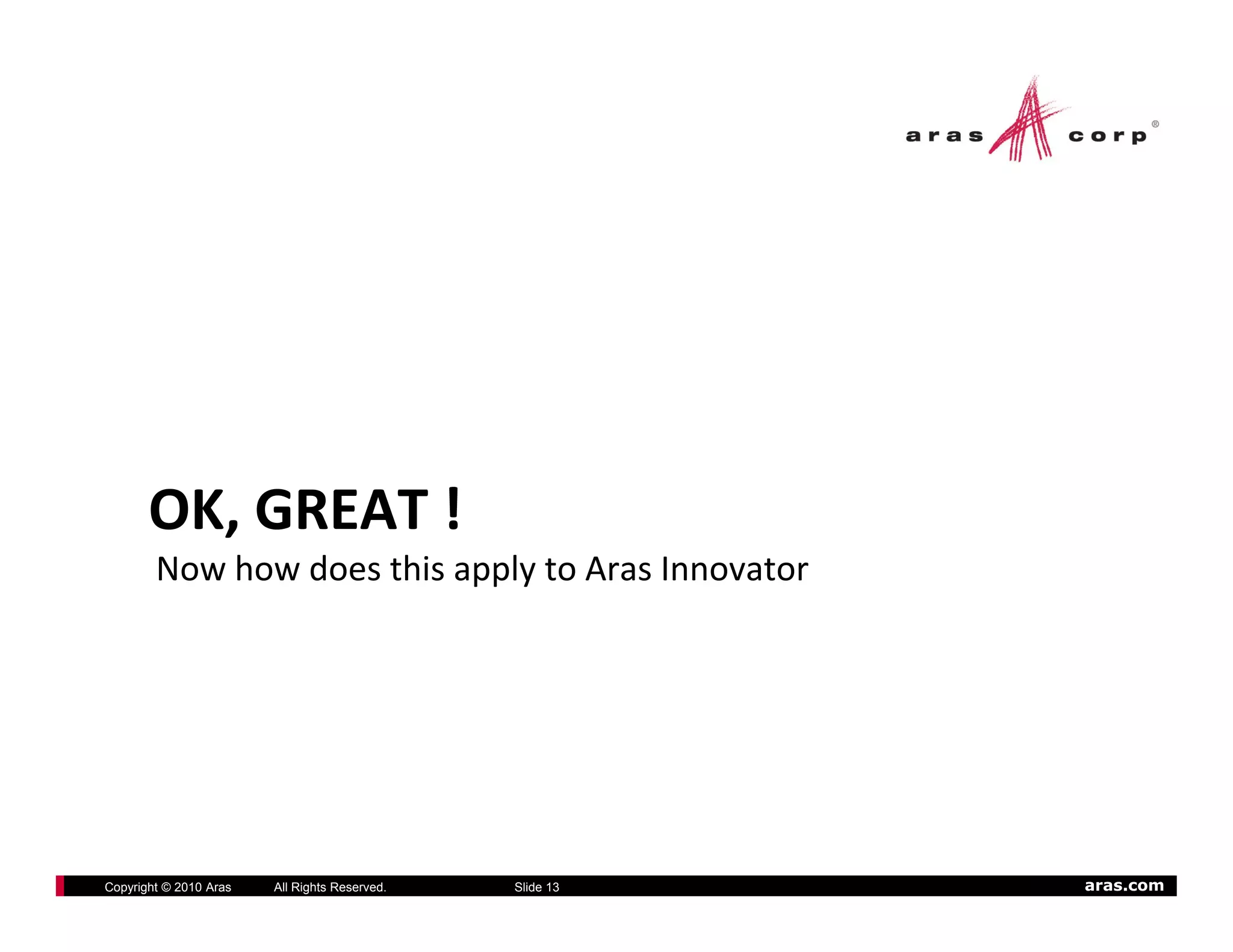 OK, GREAT !
         ,
        Now how does this apply to Aras Innovator




Copyright © 2010 Aras   All Rights Reserved.   Slide 13   aras.com
 