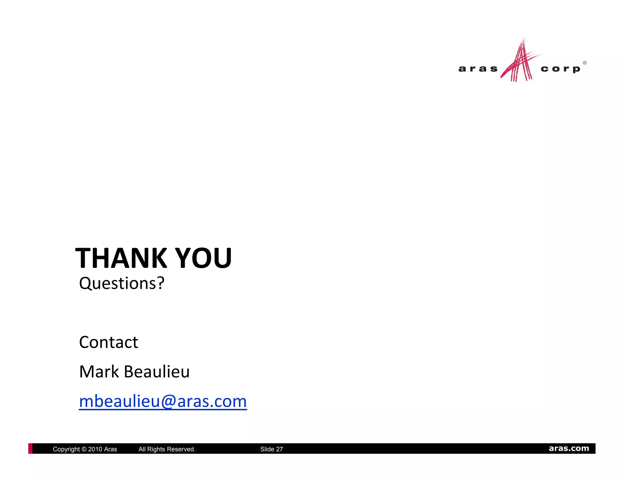 THANK YOU
        Questions?


        Contact
        Mark Beaulieu
        mbeaulieu@aras.com

Copyright © 2010 Aras   All Rights Reserved.   Slide 27   aras.com
 