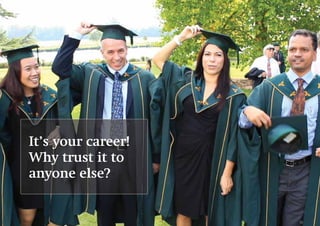12
It’s your career!
Why trust it to
anyone else?
 