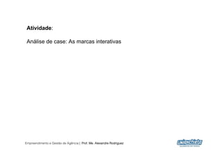 Atividade:

 Análise de case: As marcas interativas




Empreendimento e Gestão de Agência | Prof. Me. Alexandre Rodriguez
                                                                     9
 