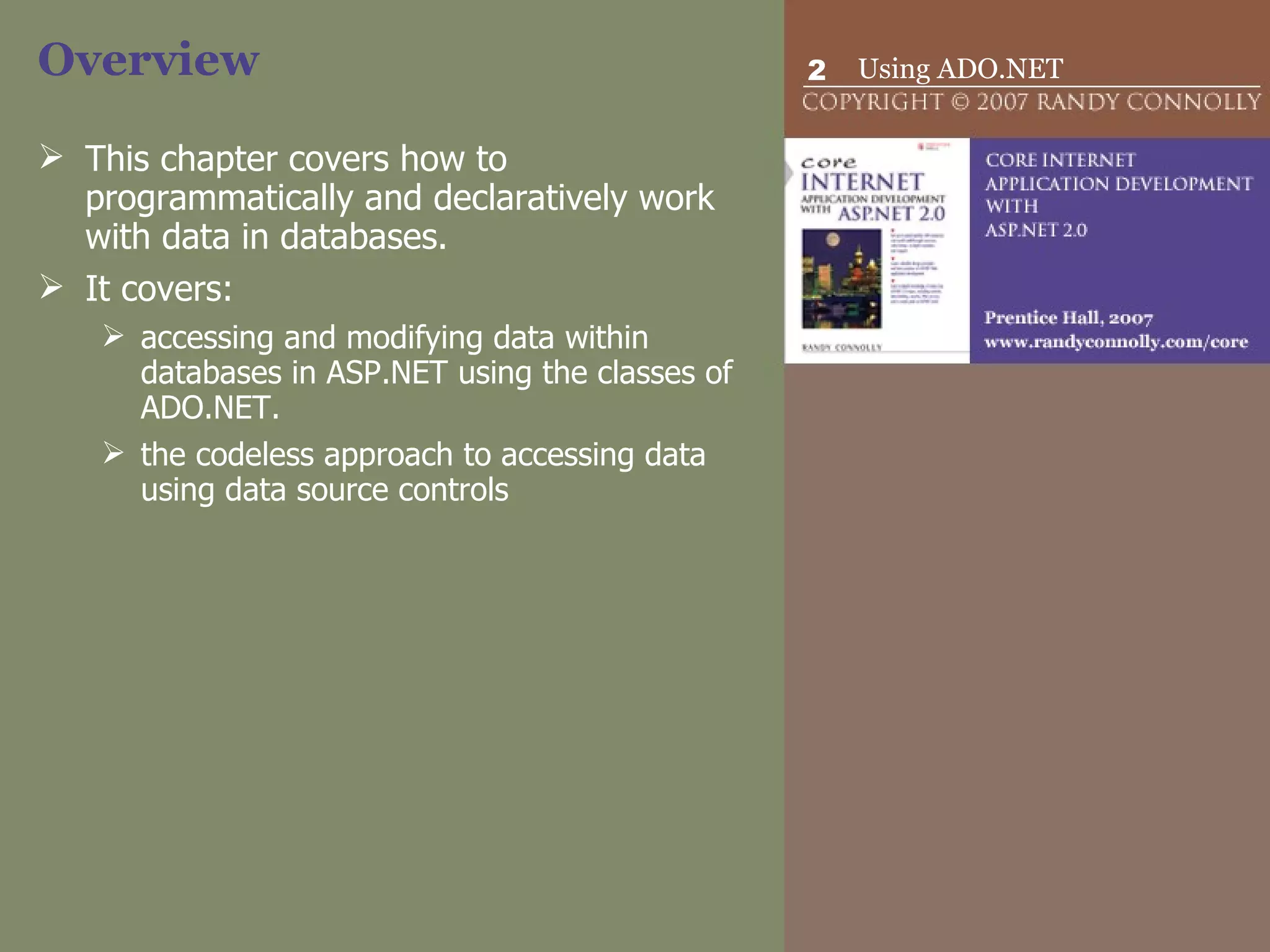 Overview This chapter  covers how to programmatically and declaratively work with data in databases.  It covers: accessing and modifying data within databases in ASP.NET using the classes of ADO.NET.  the codeless approach to accessing data using data source controls  