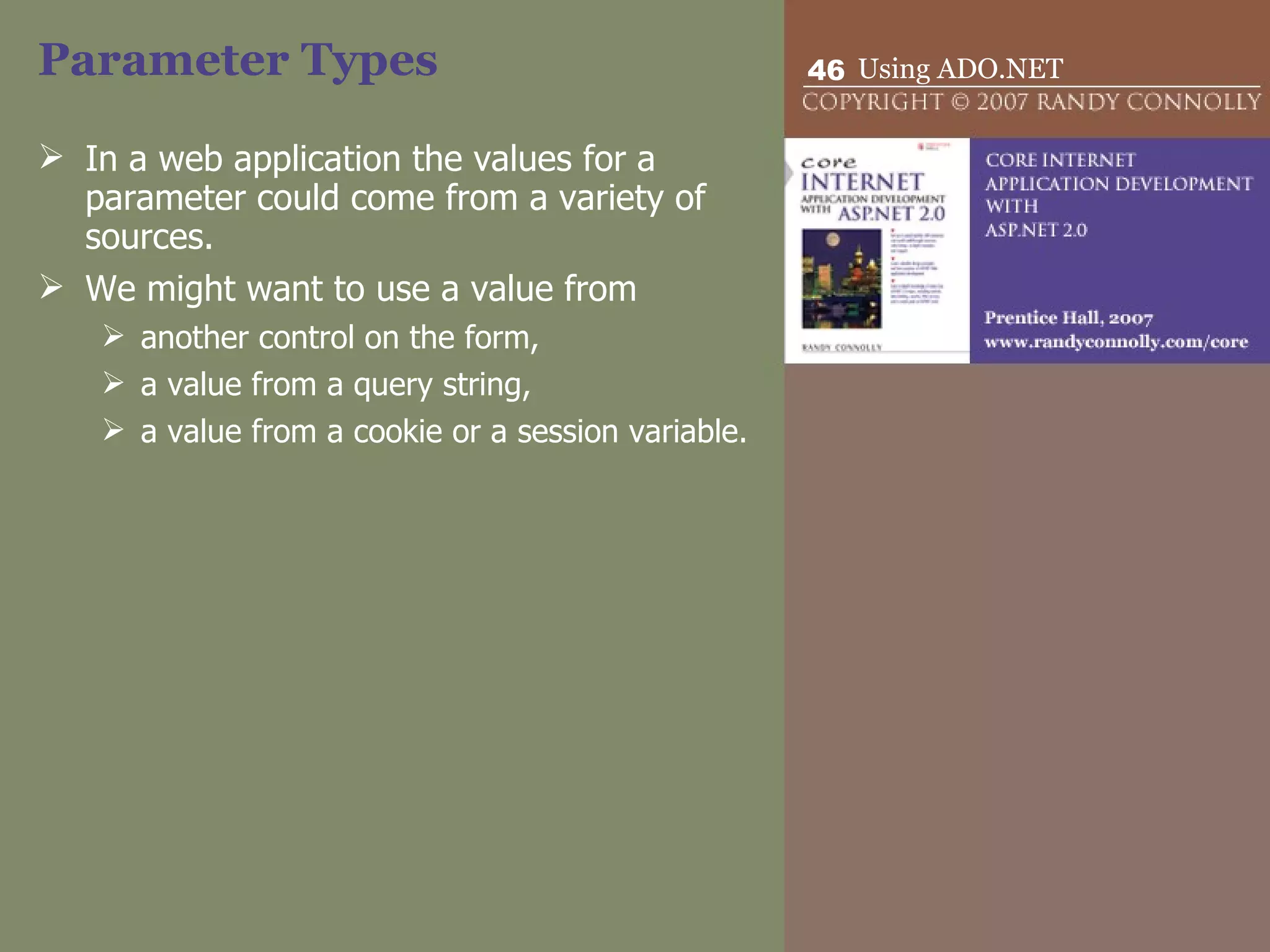 Parameter Types In a web application the values for a parameter could come from a variety of sources.  We might want to use a value from another control on the form,  a value from a query string,  a value from a cookie or a session variable.  