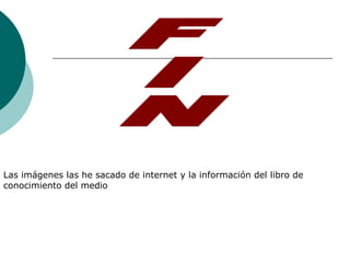 Las imágenes las he sacado de internet y la información del libro de
conocimiento del medio
 