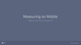Measuring on Mobile
Making the most of analytics
@aliisahodges
 