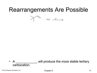 Rearrangements Are Possible
                                   + H2O      H+




           • A ____________ will produce the more stable tertiary
             carbocation.
© 2013 Pearson Education, Inc.    Chapter 8                     11
 
