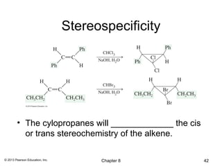 Stereospecificity




        • The cylopropanes will _____________ the cis
          or trans stereochemistry of the alkene.

© 2013 Pearson Education, Inc.         Chapter 8        42
 
