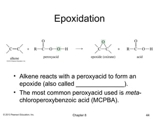 Epoxidation




          • Alkene reacts with a peroxyacid to form an
            epoxide (also called ______________).
          • The most common peroxyacid used is meta-
            chloroperoxybenzoic acid (MCPBA).

© 2013 Pearson Education, Inc.       Chapter 8           44
 