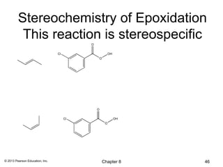 Stereochemistry of Epoxidation
          This reaction is stereospecific
                                           O


                                 Cl                         OH
                                                   O




                                               O


                                      Cl                         OH
                                                        O




© 2013 Pearson Education, Inc.                         Chapter 8      46
 