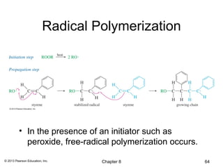 Radical Polymerization




          • In the presence of an initiator such as
            peroxide, free-radical polymerization occurs.

© 2013 Pearson Education, Inc.    Chapter 8                 64
 