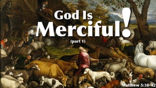 God
Matthew 5:38-42
Merciful
Is
!(part 1)
 