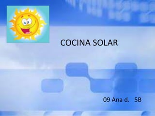 COCINA SOLAR




        09 Ana d. 5B
 