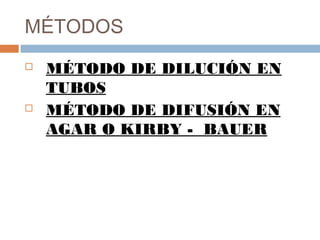MÉTODOS
 MÉTODO DE DILUCIÓN EN
TUBOS
 MÉTODO DE DIFUSIÓN EN
AGAR O KIRBY - BAUER
 