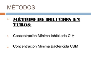 MÉTODOS
 MÉTODO DE DILUCIÓN EN
TUBOS:
1. Concentración Mínima Inhibitoria CIM
2. Concentración Mínima Bactericida CBM
 