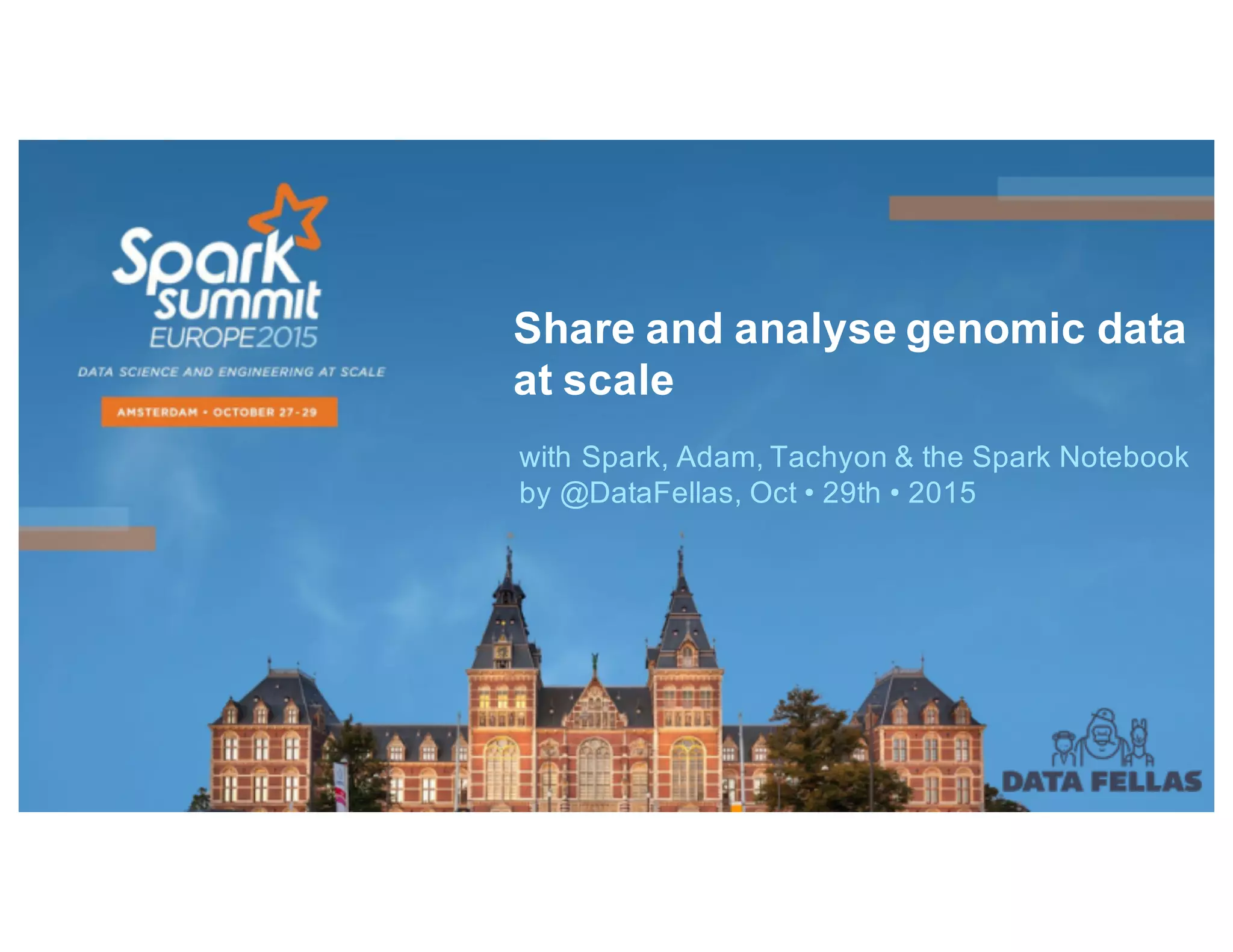 Share and analyse genomic data
at scale
with Spark, Adam, Tachyon & the Spark Notebook
by @DataFellas, Oct • 29th • 2015
 