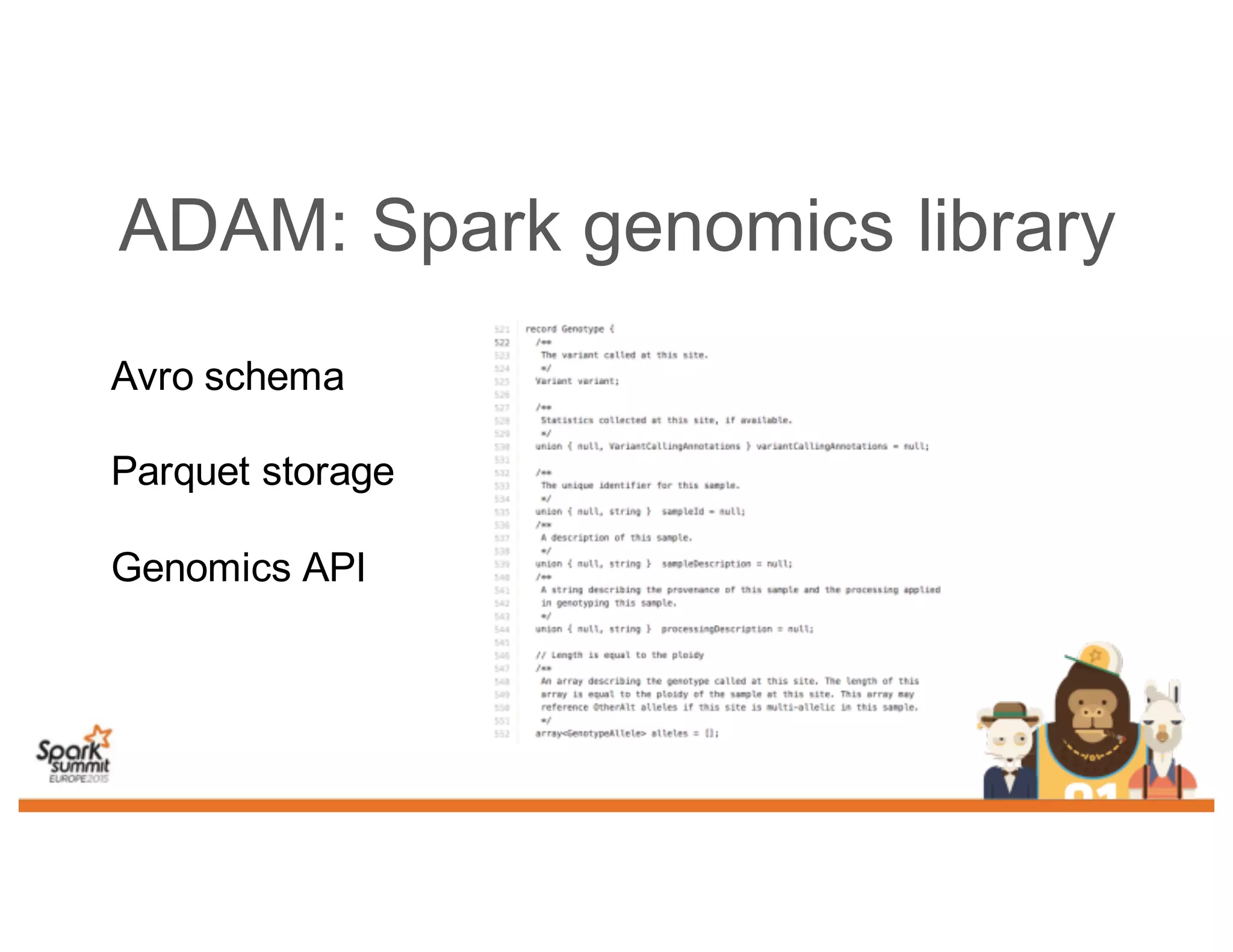 ADAM: Spark genomics library
Avro schema
Parquet storage
Genomics API
 