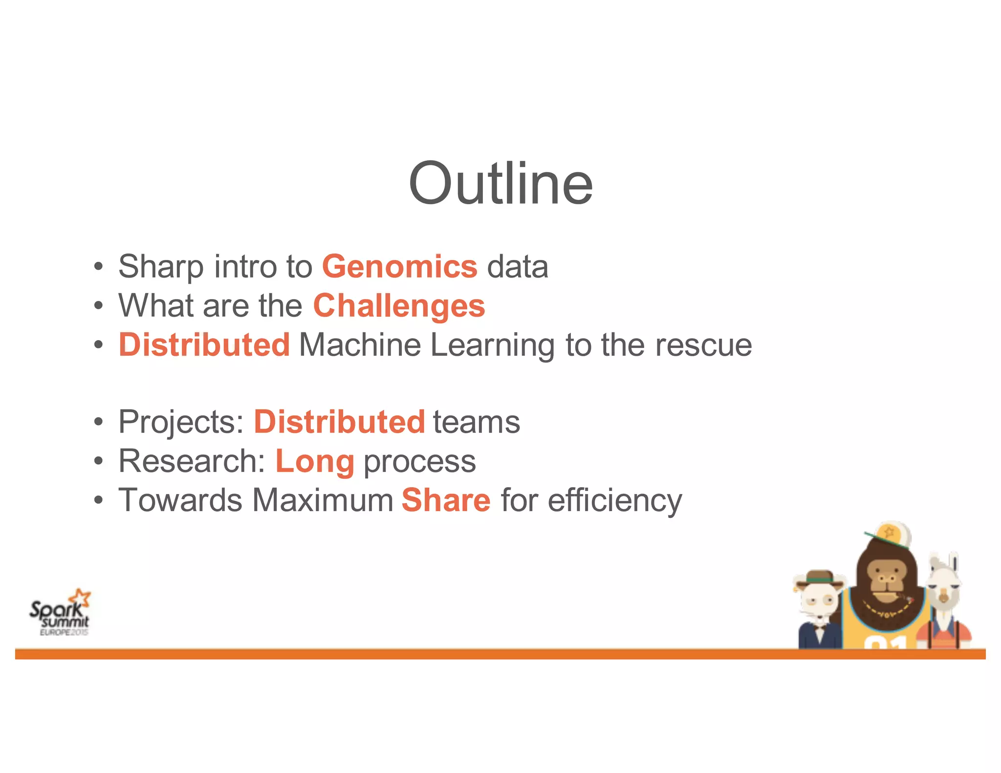 Outline
• Sharp intro to Genomics data
• What are the Challenges
• Distributed Machine Learning to the rescue
• Projects: Distributed teams
• Research: Long process
• Towards Maximum Share for efficiency
 
