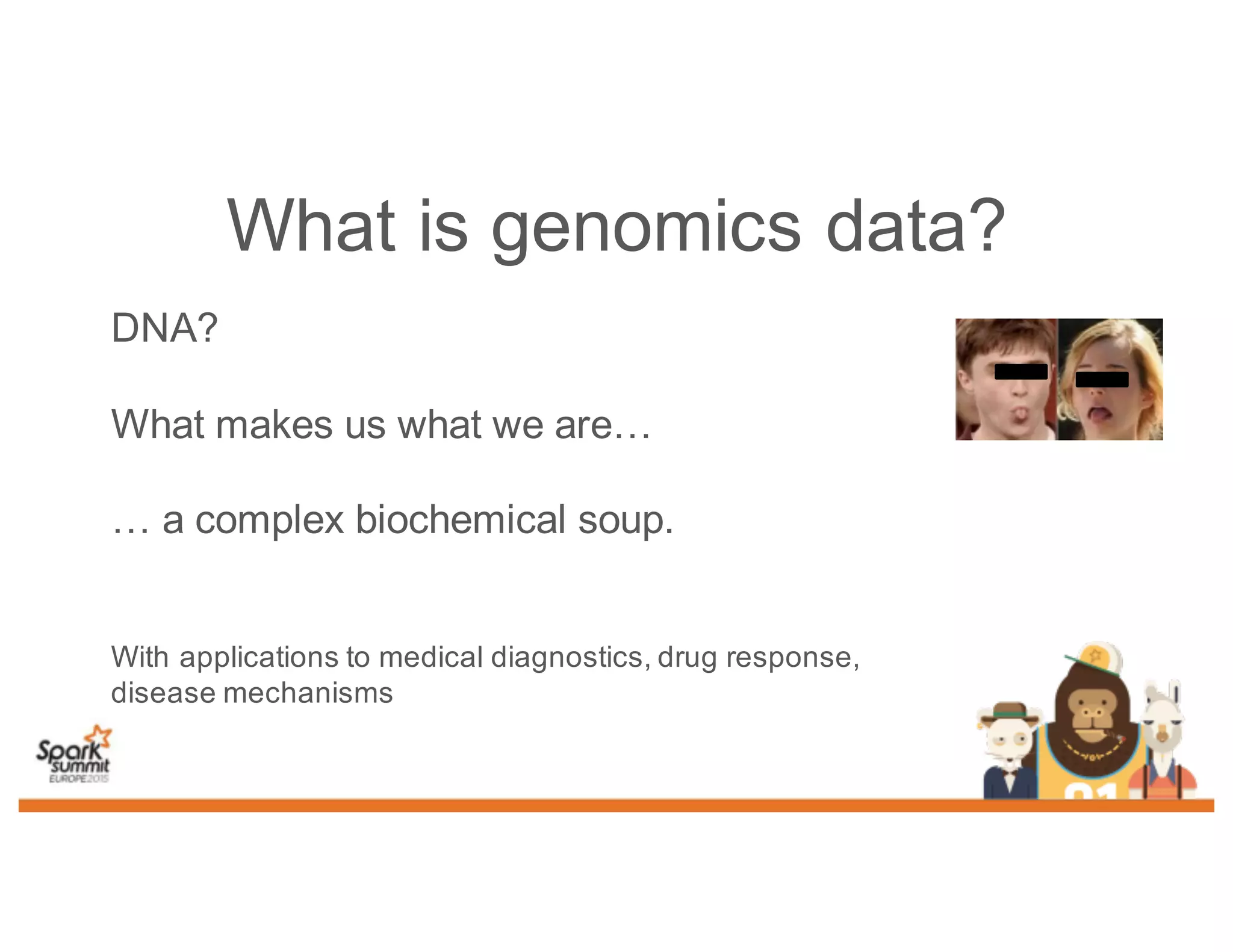 What is genomics data?
DNA?
What makes us what we are…
… a complex biochemical soup.
With applications to medical diagnostics, drug response,
disease mechanisms
 