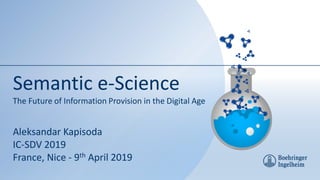 Semantic e-Science
The Future of Information Provision in the Digital Age
Aleksandar Kapisoda
IC-SDV 2019
France, Nice - 9th April 2019
 