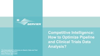 1
The International Conference on Search, Data and Text
Mining and Visualization
Anne Trincot, April 2019
Competitive Intelligence:
How to Optimize Pipeline
and Clinical Trials Data
Analysis?
 