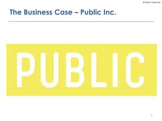 © Norm Tasevski
The Business Case – Public Inc.
3
 