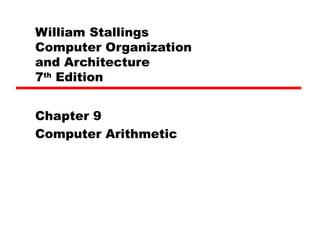 William Stallings
Computer Organization
and Architecture
7th Edition


Chapter 9
Computer Arithmetic
 
