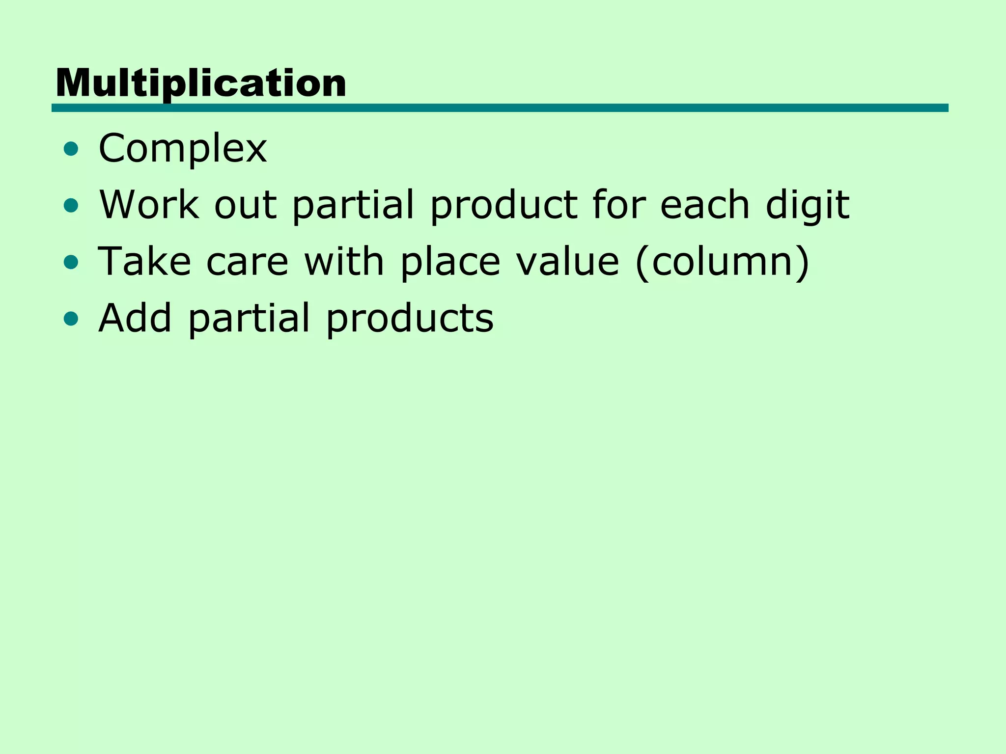 Multiplication
•   Complex
•   Work out partial product for each digit
•   Take care with place value (column)
•   Add partial products
 