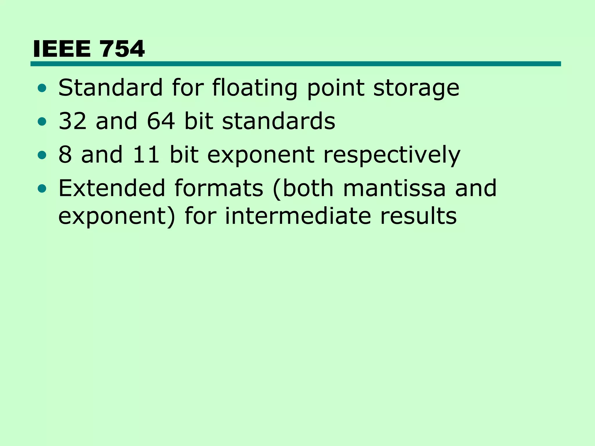 IEEE 754
•   Standard for floating point storage
•   32 and 64 bit standards
•   8 and 11 bit exponent respectively
•   Extended formats (both mantissa and
    exponent) for intermediate results
 