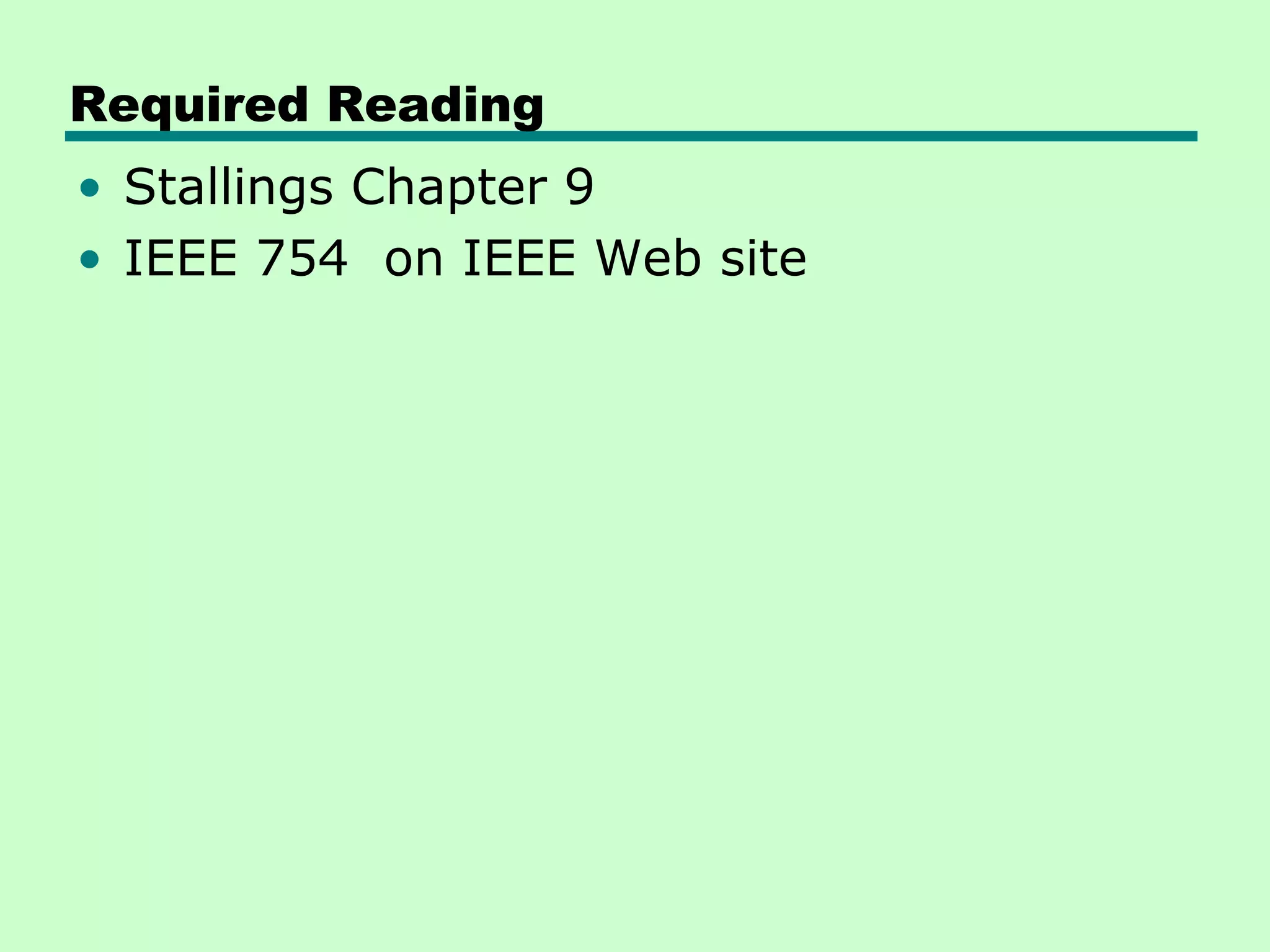 Required Reading
• Stallings Chapter 9
• IEEE 754 on IEEE Web site
 