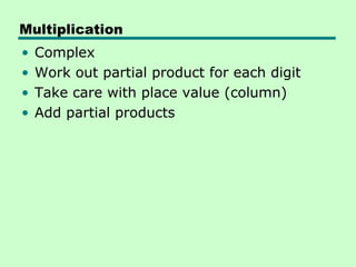 Multiplication
•   Complex
•   Work out partial product for each digit
•   Take care with place value (column)
•   Add partial products
 