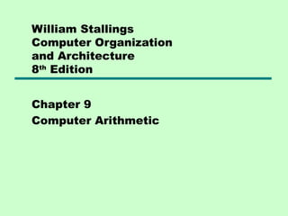 William Stallings
Computer Organization
and Architecture
8th Edition


Chapter 9
Computer Arithmetic
 