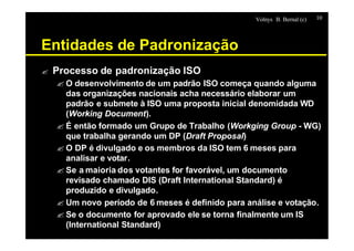 Volnys B. Bernal (c) 10
Entidades de Padronização
? Processo de padronização ISO
? O desenvolvimento de um padrão ISO come...