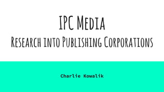 IPCMedia
ResearchintoPublishingCorporations
Charlie Kowalik
 