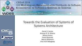 Towards the Evaluation of Systems of
Systems Architecture
Daniel S. Santos
Brauner R. N. Oliveira
Milena Guessi
Flavio Oquendo
Marcio Delamaro
Elisa Yumi Nakagawa
 