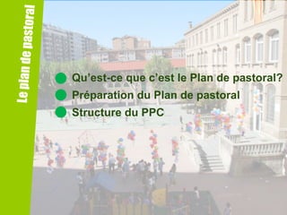 Qu’est-ce que c’est le Plan de pastoral?
Préparation du Plan de pastoral
Structure du PPC

 