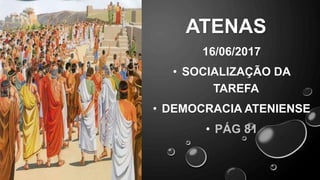ATENAS
16/06/2017
• SOCIALIZAÇÃO DA
TAREFA
• DEMOCRACIA ATENIENSE
• PÁG 81
 