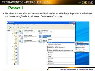 Passo 1
• Na hipótese de não utilizarmos o Excel, volte ao Windows Explorer e selecione
desta vez a opção de “Abrir com…” o Microsoft Access.
 