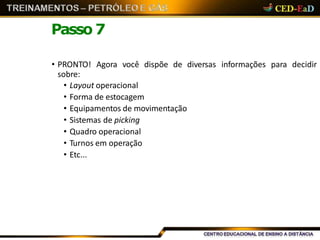 Passo 7
• PRONTO! Agora você dispõe de diversas informações para decidir
sobre:
• Layout operacional
• Forma de estocagem
• Equipamentos de movimentação
• Sistemas de picking
• Quadro operacional
• Turnos em operação
• Etc...
 