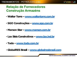 Relação de Fornecedores
Construção Armazéns
• Walter Torre –www.waltertorre.com.br
• SGO Construções –www.sgo.com.br
• Marson Star–www.marson.com.br
• Lax SistsConstrutivos –www.lax.ind.br
• Toda –www.toda.com.br
• GlobalRES Brasil –www.globalresbrasil.com
 