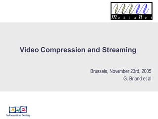 Video Compression and Streaming  Brussels, November 23rd, 2005 G. Briand et al 
