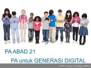 PA ABAD 21
PA untuk GENERASI DIGITAL
© 2016 Yayasan Lembaga SABDA
 