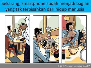 Sekarang, smartphone sudah menjadi bagian
yang tak terpisahkan dari hidup manusia.
© 2016 Yayasan Lembaga SABDA
 